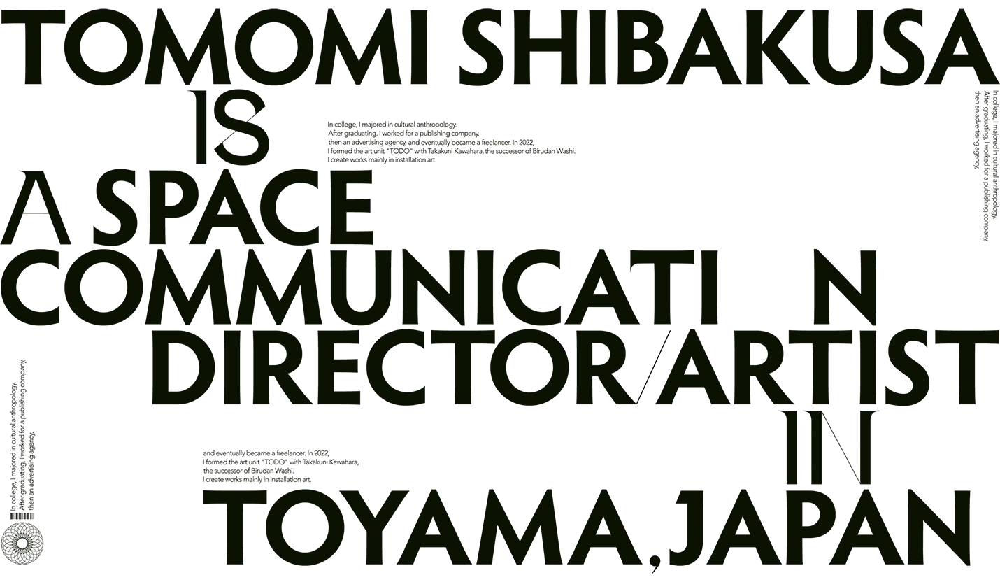 TOMOMI SHIBAKUSA IS A SPACE COMMUNICATION DIRECTOR / ARTIST IN TOYAMA,JAPAN